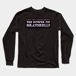 Have You Heard About THE POWER OF GRAYSKULL Long Sleeve T-Shirt